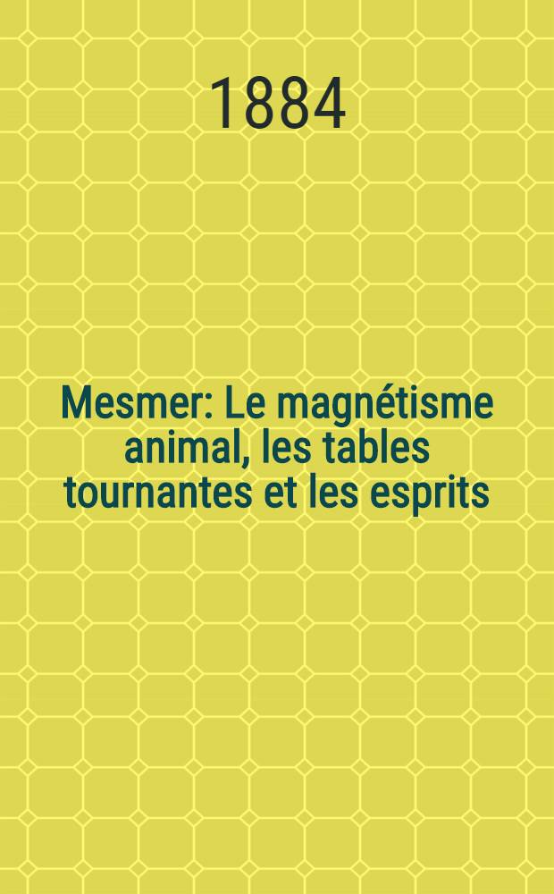 Mesmer : Le magnétisme animal, les tables tournantes et les esprits