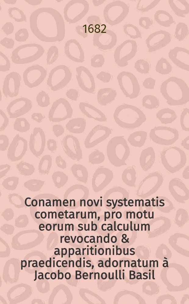 Conamen novi systematis cometarum, pro motu eorum sub calculum revocando & apparitionibus praedicendis, adornatum &agrave; Jacobo Bernoulli Basil