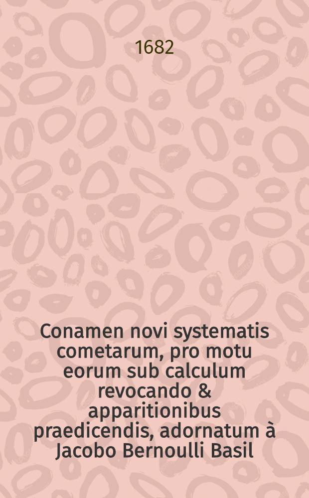 Conamen novi systematis cometarum, pro motu eorum sub calculum revocando & apparitionibus praedicendis, adornatum à Jacobo Bernoulli Basil