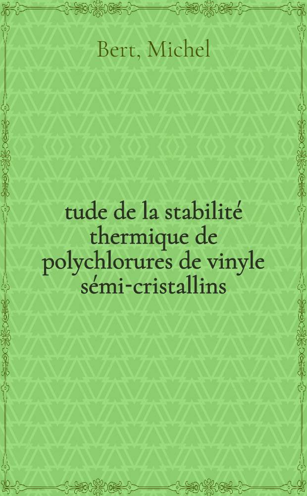 Étude de la stabilité thermique de polychlorures de vinyle sémi-cristallins : Thèse ... présentée à la Faculté des sciences de l'Univ. de Lyon ..