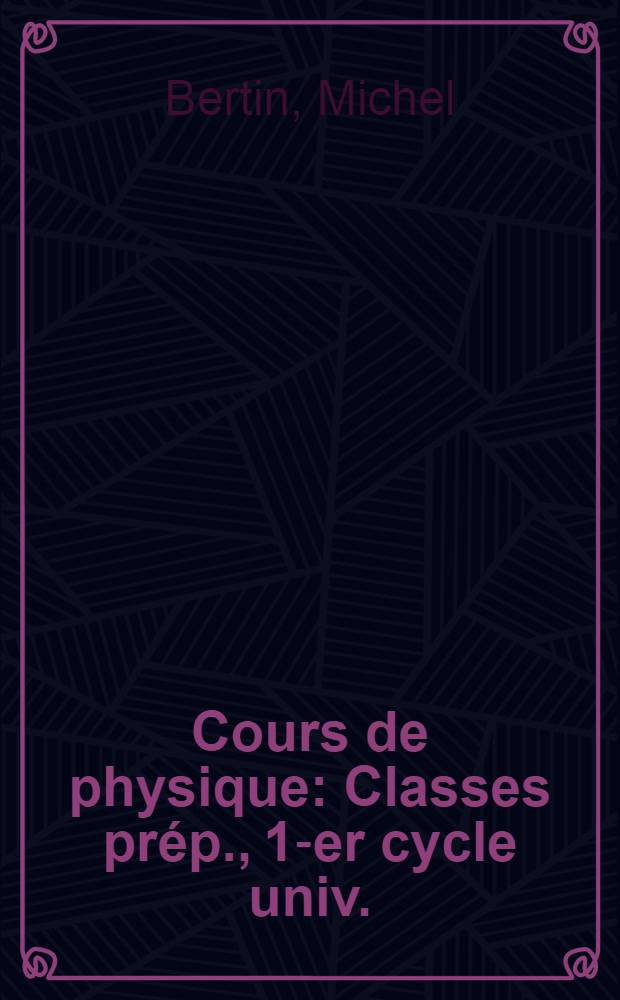 Cours de physique : Classes pr&eacute;p., 1-er cycle univ.