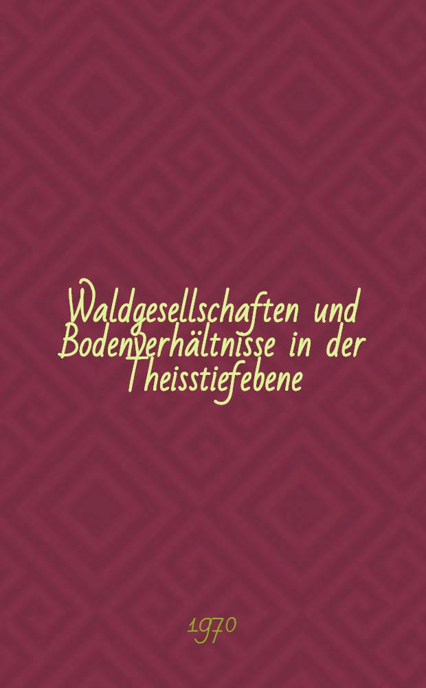 Waldgesellschaften und Bodenverhältnisse in der Theisstiefebene