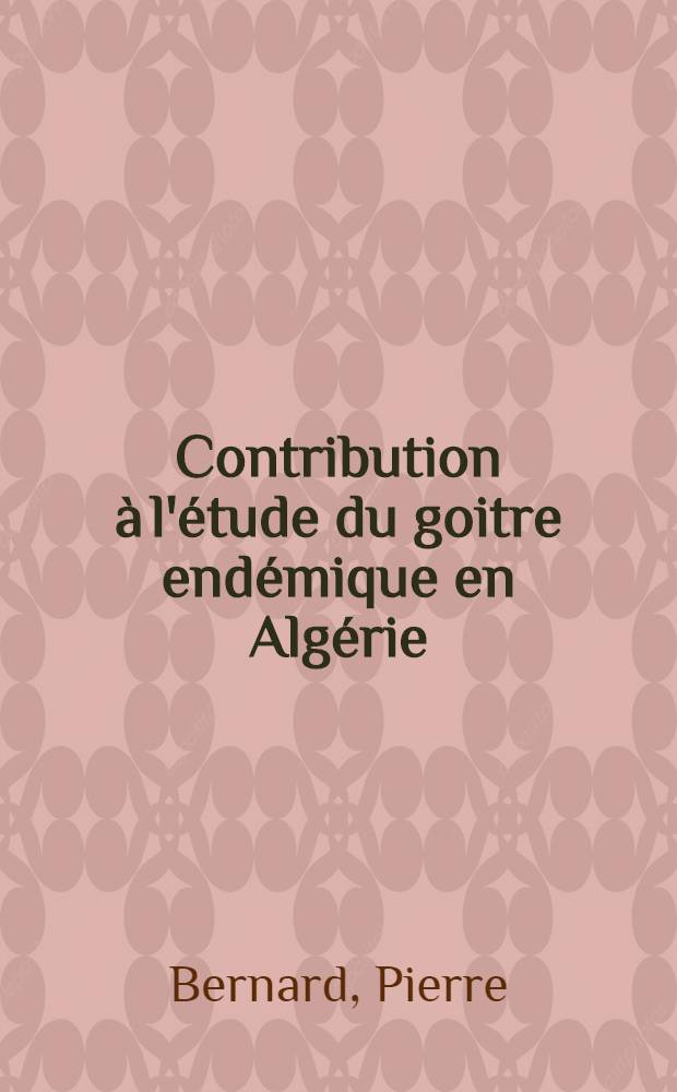 Contribution à l'étude du goitre endémique en Algérie : Thèse pour le doctorat en méd. ..