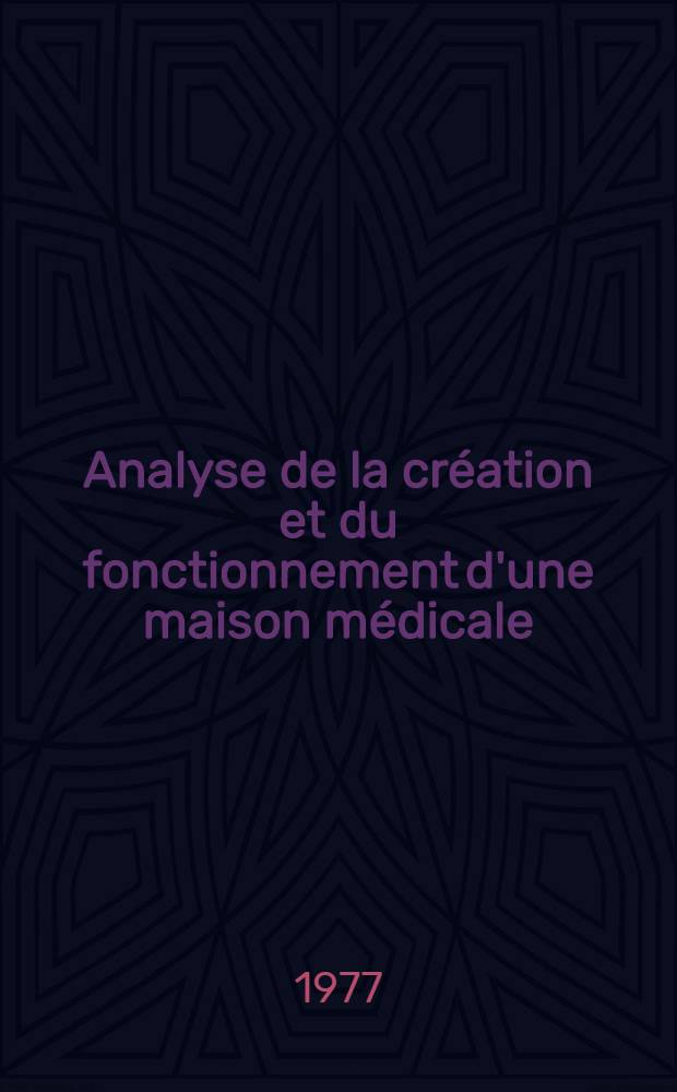 Analyse de la création et du fonctionnement d'une maison médicale : Thèse prés. à l'Univ. Claude-Bernard, Lyon