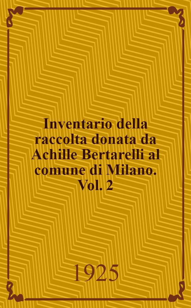 Inventario della raccolta donata da Achille Bertarelli al comune di Milano. Vol. 2