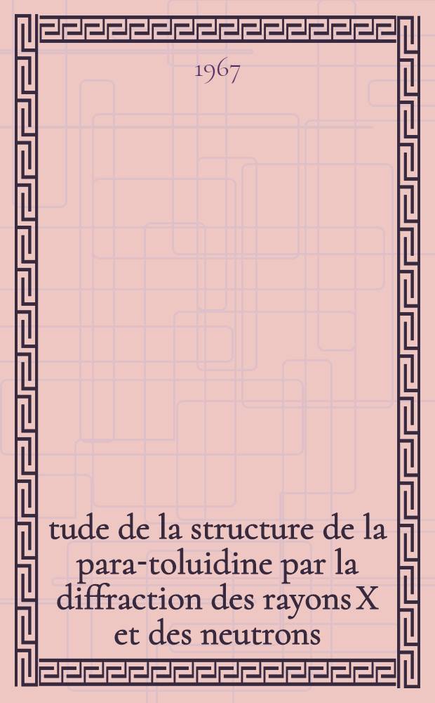 Étude de la structure de la para-toluidine par la diffraction des rayons X et des neutrons: 1-re thèse; Propositions données par la Faculté: 2-e thèse: Thèses présentées à la Faculté des sciences de l'Univ. de Paris ... / par Antoine-Louis Bertinotti