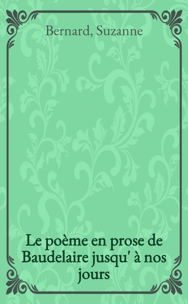 Le poème en prose de Baudelaire jusqu' à nos jours : Thèse pour le doctorat ès lettres