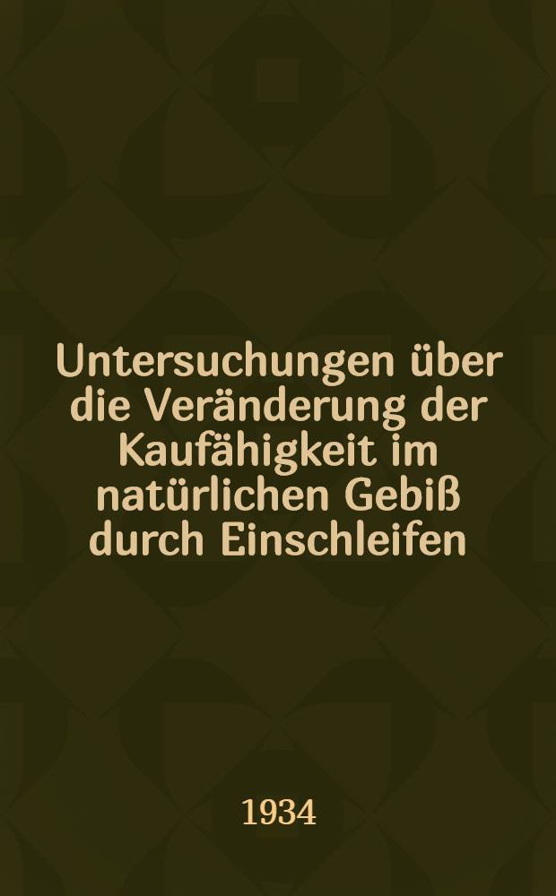 Untersuchungen &uuml;ber die Ver&auml;nderung der Kauf&auml;higkeit im nat&uuml;rlichen Gebi&szlig; durch Einschleifen : Diss. zur Erlangung der zahn&auml;rztlichen Doktorw&uuml;rde der ... Univ. Frankfurt a. M
