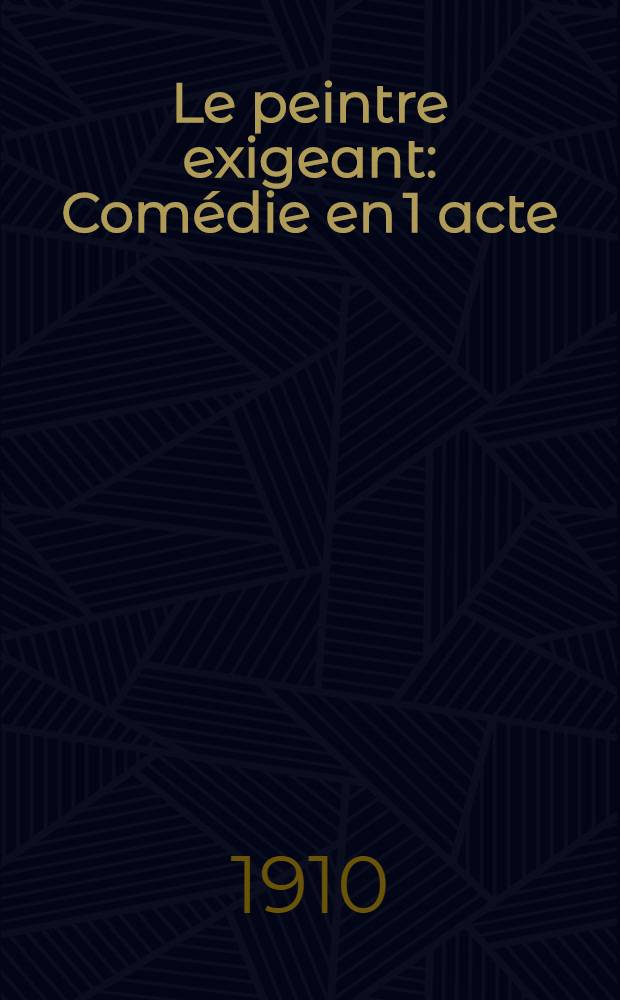 Le peintre exigeant : Comédie en 1 acte
