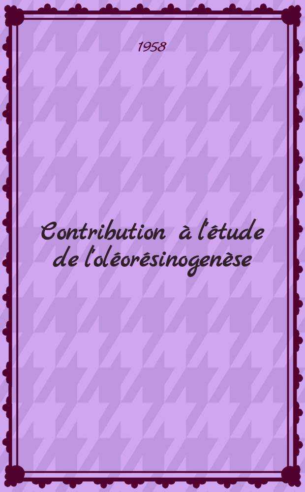 Contribution à l'étude de l'oléorésinogenèse: l'évolution des principaux glucides, lipides et résines au cours de la vie des pseudophylles du pin maritime: 1-re thèse; Propositions données par la Faculté: 2-e thèse: Thèses présentées à ... l'Univ. de Bordeaux ... / par Colette Bernard-Dagan