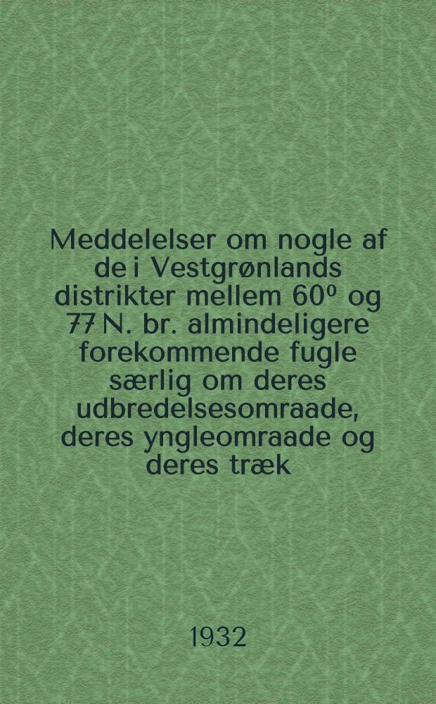 Meddelelser om nogle af de i Vestgrønlands distrikter mellem 60⁰ og 77 N. br. almindeligere forekommende fugle særlig om deres udbredelsesomraade, deres yngleomraade og deres træk