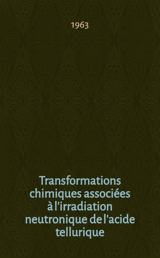 Transformations chimiques associées à l'irradiation neutronique de l'acide tellurique: 1-re thèse; Propositions données par la Faculté: 2-e thèse: Thèses présentées à ... l'Univ. de Paris ... / par Michel Bertet