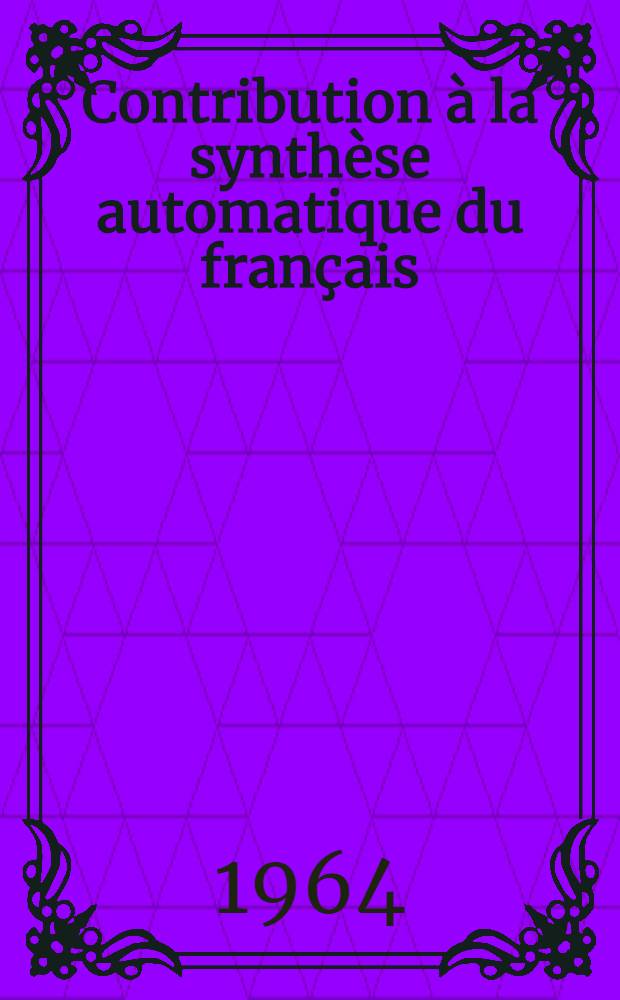 Contribution à la synthèse automatique du français: 1-re thèse; Propositions données par la Faculté: 2-e thèse: Thèses présentées à la Faculté des sciences de l'Univ. de Grenoble ... / par Michel Berthaud ..