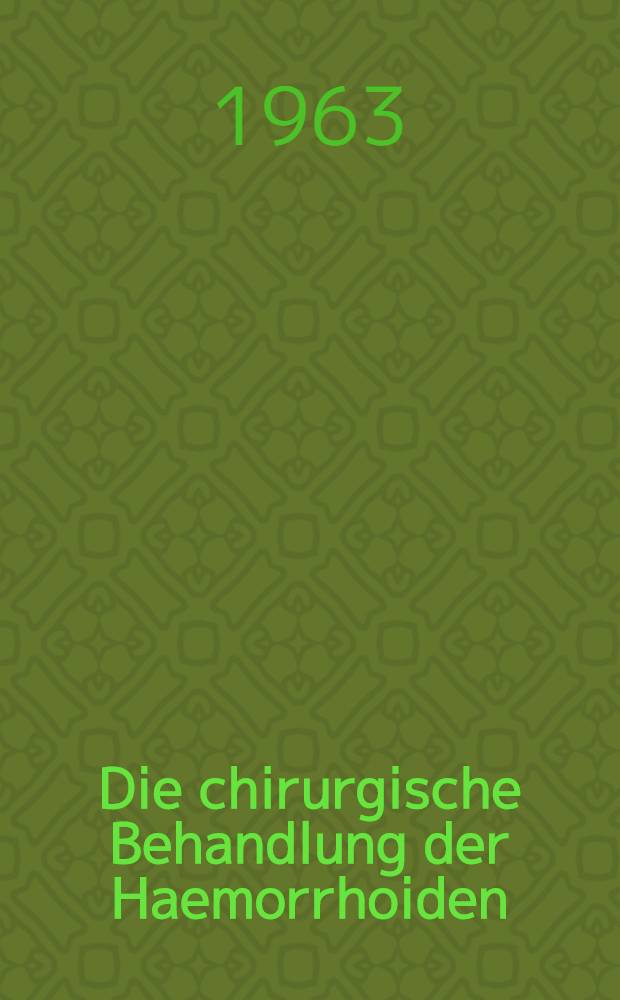 Die chirurgische Behandlung der Haemorrhoiden : Inaug.-Diss. ... der ... Univ. zu Bonn