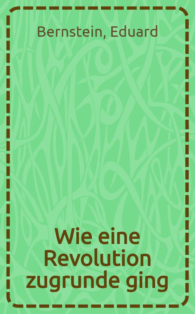 Wie eine Revolution zugrunde ging : Eine Schilderung u. eine Nutzanwendung