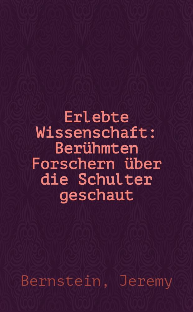 Erlebte Wissenschaft : Berühmten Forschern über die Schulter geschaut