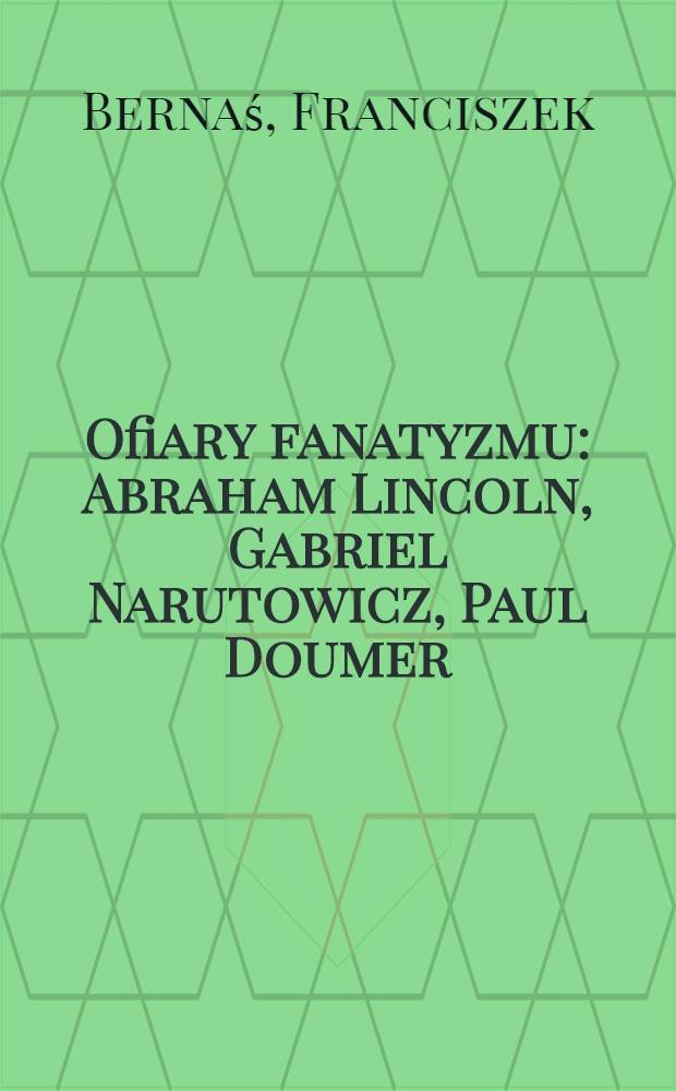 Ofiary fanatyzmu : Abraham Lincoln, Gabriel Narutowicz, Paul Doumer