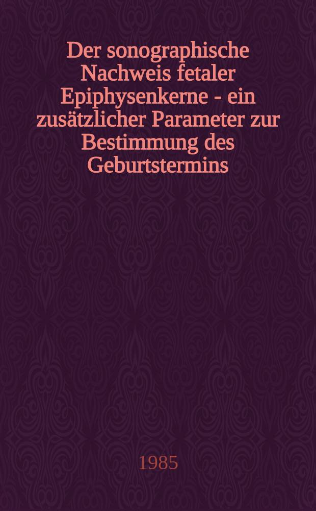 Der sonographische Nachweis fetaler Epiphysenkerne - ein zusätzlicher Parameter zur Bestimmung des Geburtstermins