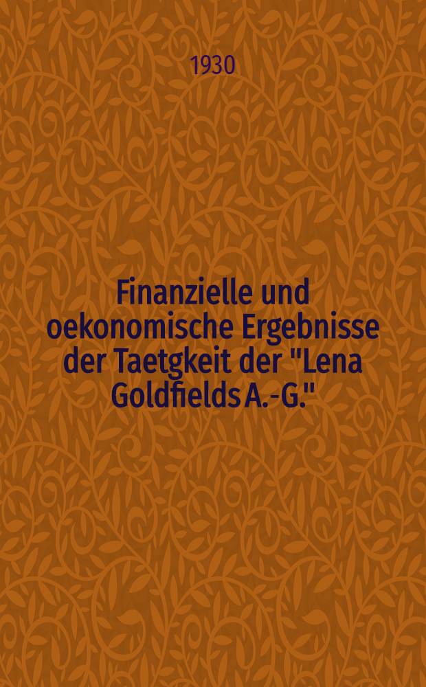 ... Finanzielle und oekonomische Ergebnisse der Taetgkeit der "Lena Goldfields A.-G."