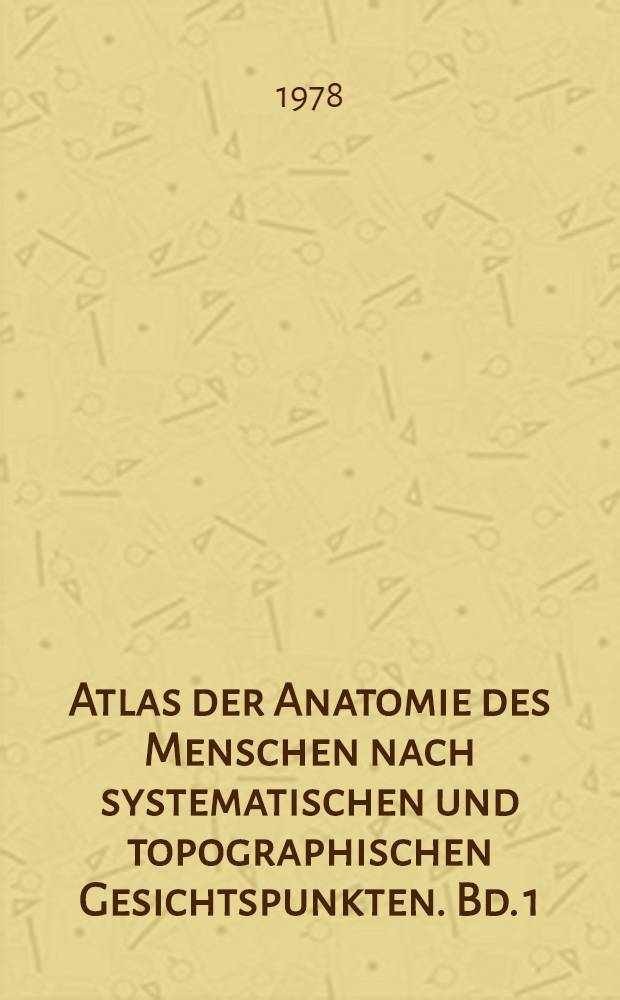 Atlas der Anatomie des Menschen nach systematischen und topographischen Gesichtspunkten. Bd. 1 : Arm und Bein