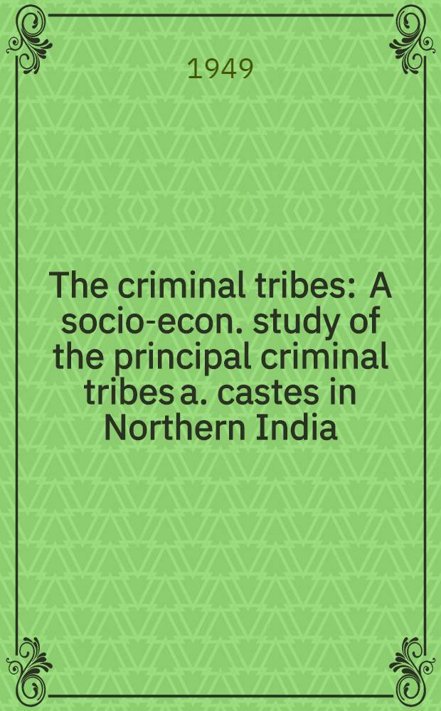 The criminal tribes : A socio-econ. study of the principal criminal tribes a. castes in Northern India