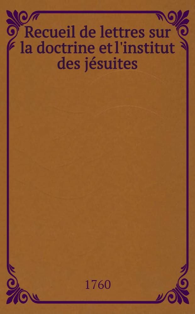 Recueil de lettres sur la doctrine et l'institut des j&eacute;suites