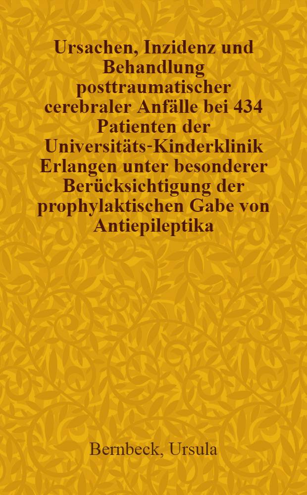 Ursachen, Inzidenz und Behandlung posttraumatischer cerebraler Anfälle bei 434 Patienten der Universitäts-Kinderklinik Erlangen unter besonderer Berücksichtigung der prophylaktischen Gabe von Antiepileptika : Inaug.-Diss