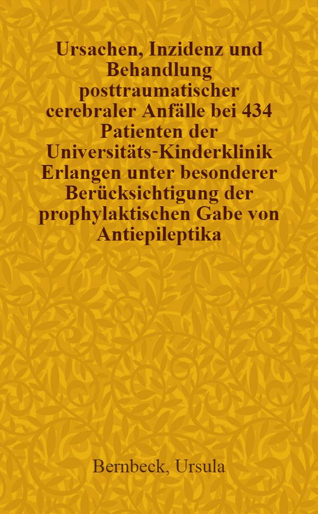 Ursachen, Inzidenz und Behandlung posttraumatischer cerebraler Anfälle bei 434 Patienten der Universitäts-Kinderklinik Erlangen unter besonderer Berücksichtigung der prophylaktischen Gabe von Antiepileptika : Inaug.-Diss