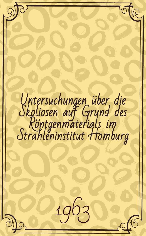 Untersuchungen &uuml;ber die Skoliosen auf Grund des R&ouml;ntgenmaterials im Strahleninstitut Homburg : Inaug.-Diss. ... der Univ. des Saarlandes