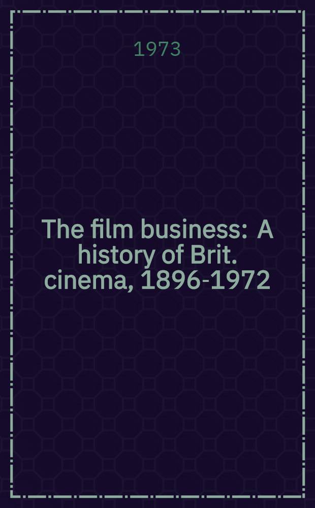 The film business : A history of Brit. cinema, 1896-1972