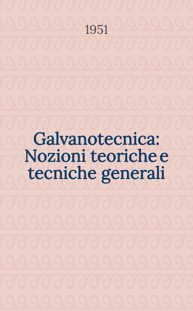 Galvanotecnica : Nozioni teoriche e tecniche generali : La pratica della galvanostegia ... : La pratica della galvanoplastica ... : Ossidazione anodica dell' alluminio metallocromia : Fosfatazione analisi e correzione dei bagni controllo dei rivestimenti elettrolitici : Numerose ricette e consigli pratici