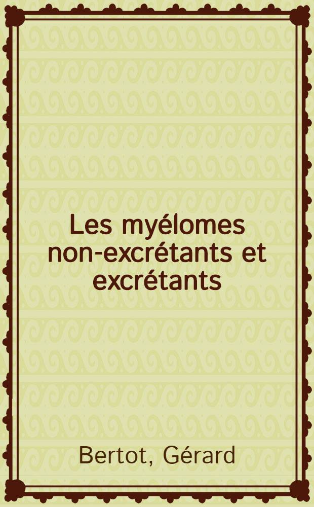 Les my&eacute;lomes non-excr&eacute;tants et excr&eacute;tants : Leurs rapports avec les my&eacute;lomes &agrave; cha&icirc;nes l&eacute;g&egrave;res et la forme habituelle de la maladie de Kahler : &Agrave; propos de 2 observations