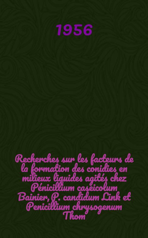 Recherches sur les facteurs de la formation des conidies en milieux liquides agités chez Pénicillium caseicolum Bainier, P. candidum Link et Penicillium chrysogenum Thom: 1-re thèse; Propositions données par la Faculté: 2-e thèse: Thèses présentées à ... l'Univ. de Paris pour obtenir le titre de docteur de l'Univ. (mention sciences) / par Faredoon Bharucha