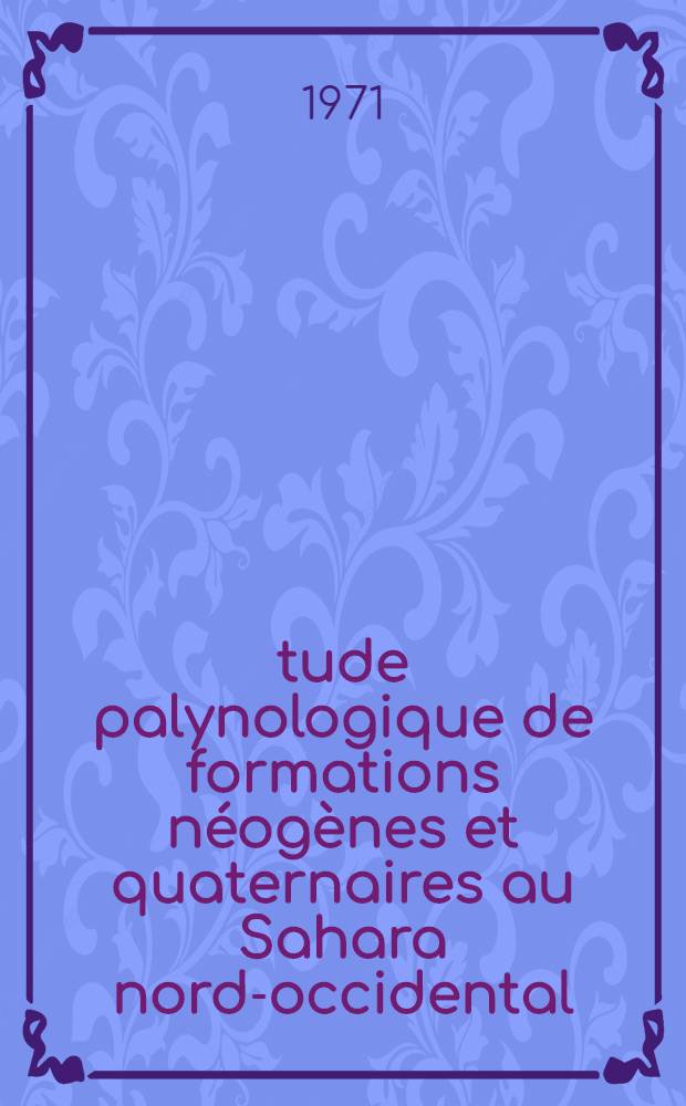 Étude palynologique de formations néogènes et quaternaires au Sahara nord-occidental : Thèse prés. à la Fac. des sciences de l'Univ. de Paris ..