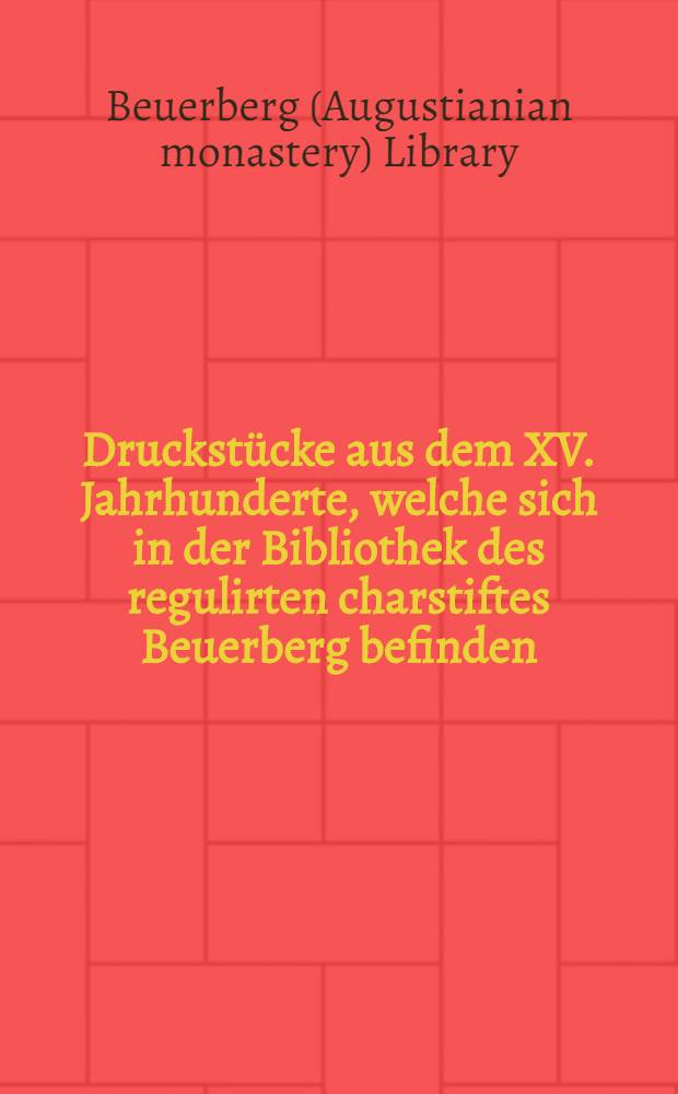 Druckstücke aus dem XV. Jahrhunderte, welche sich in der Bibliothek des regulirten charstiftes Beuerberg befinden : Mit 23 Holzschnitten