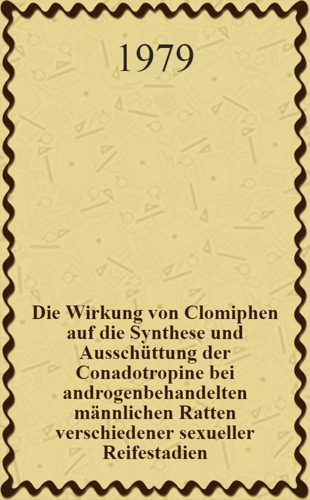 Die Wirkung von Clomiphen auf die Synthese und Aussch&uuml;ttung der Conadotropine bei androgenbehandelten m&auml;nnlichen Ratten verschiedener sexueller Reifestadien : Inaug.-Diss