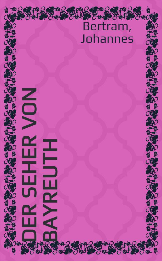 Der Seher von Bayreuth : Deutung des Lebens und Werkes Richard Wagners