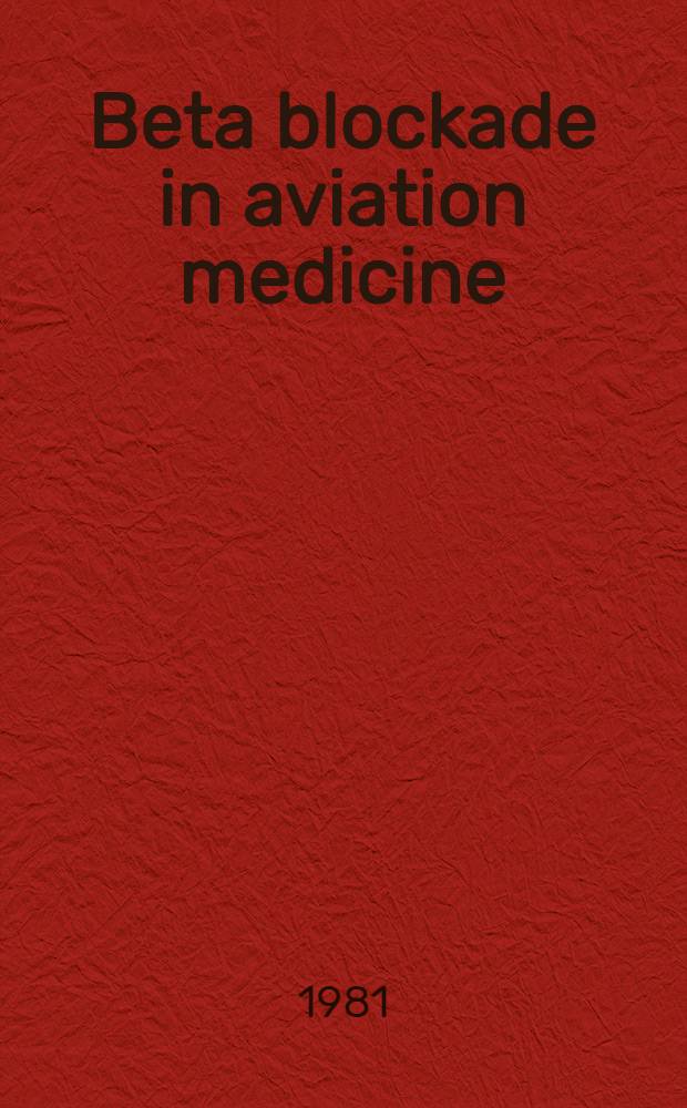 Beta blockade in aviation medicine : First sci. sess. of the Assoc. of aviation med. examiners, York, England, Apr. 1981