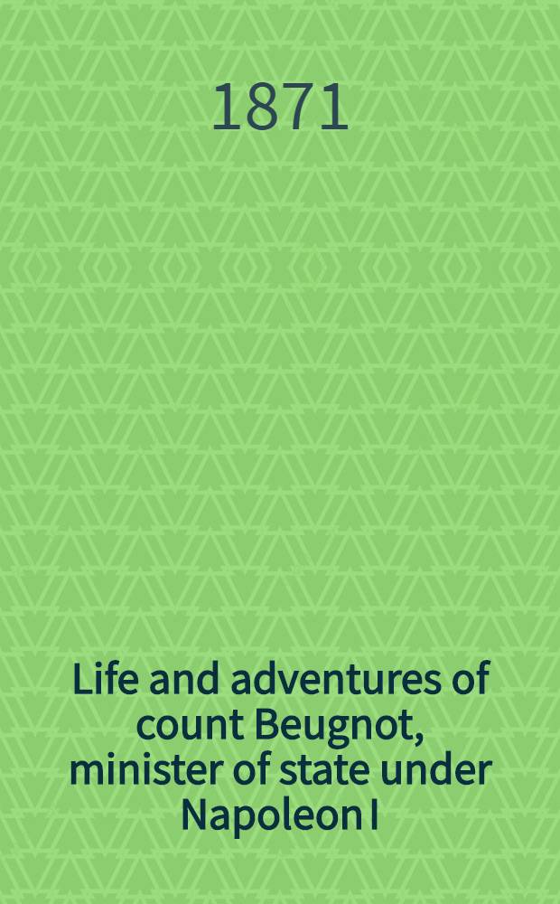 Life and adventures of count Beugnot, minister of state under Napoleon I : In 2 vol