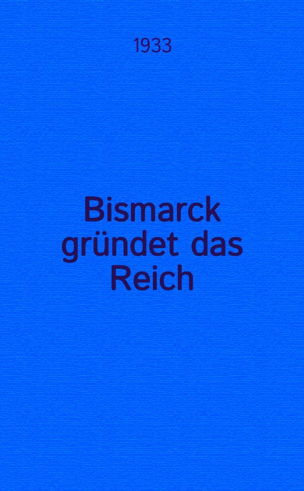 Bismarck gründet das Reich
