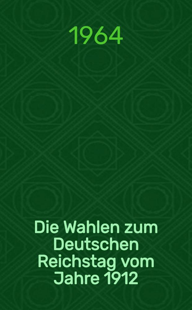 Die Wahlen zum Deutschen Reichstag vom Jahre 1912 : Parteien u. Verb. in der Innenpolitik des Wilhelminischen Reiches