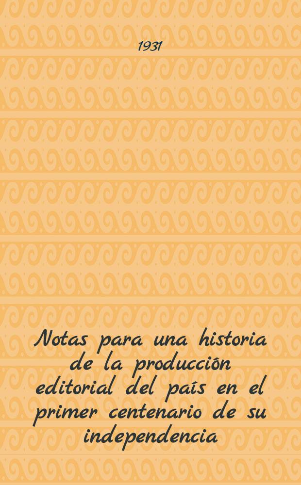 Notas para una historia de la producción editorial del país en el primer centenario de su independencia