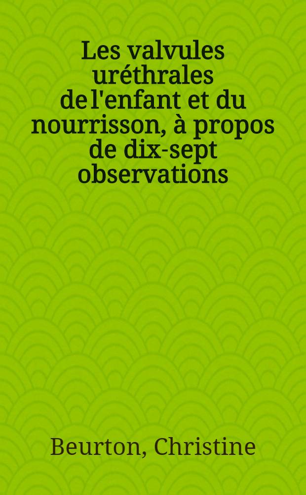 Les valvules uréthrales de l'enfant et du nourrisson, à propos de dix-sept observations : Thèse ..