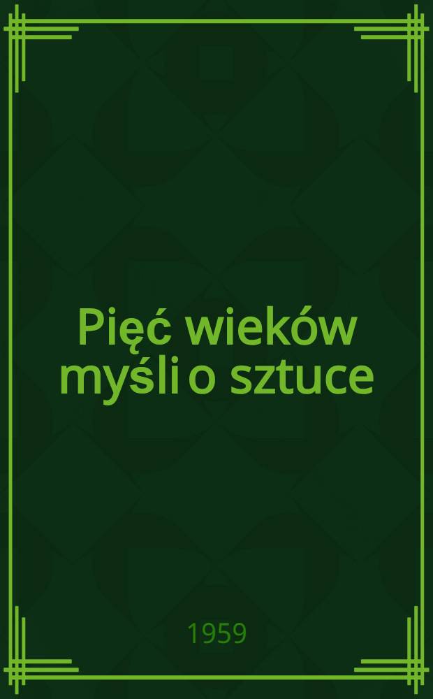 Pięć wieków myśli o sztuce : Studia i rozprawy z dziejów teorii i historii sztuki