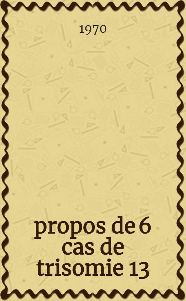 À propos de 6 cas de trisomie 13