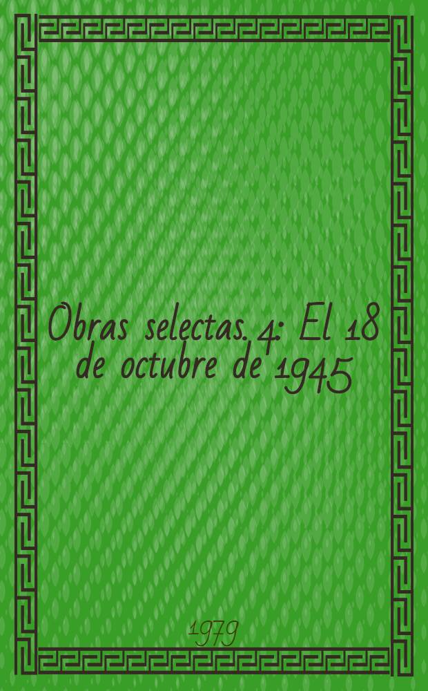 Obras selectas. 4 : El 18 de octubre de 1945