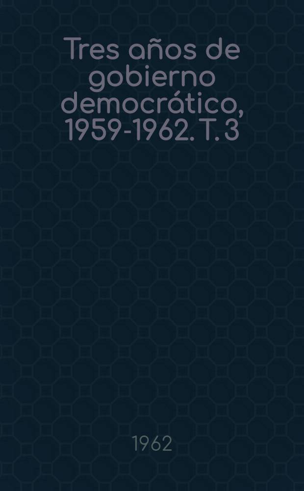 Tres años de gobierno democrático, 1959-1962. T. 3