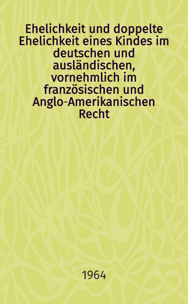 Ehelichkeit und doppelte Ehelichkeit eines Kindes im deutschen und ausländischen, vornehmlich im französischen und Anglo-Amerikanischen Recht : Inaug.-Diss. ... einer ... Rechtswissenschaftlichen Fakultät der Univ. Köln