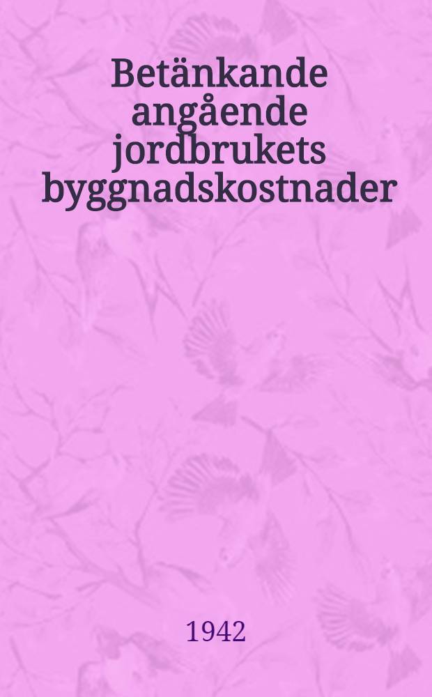 Betänkande angående jordbrukets byggnadskostnader : Avgivet av 1942 års byggnadssakkunniga för landsbygden