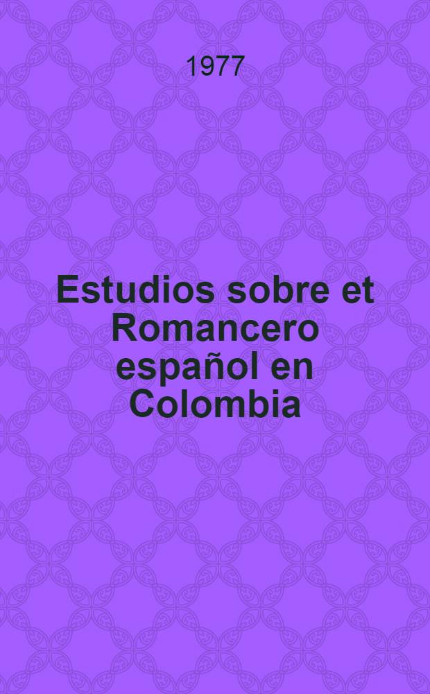 Estudios sobre et Romancero español en Colombia : En su tradición escrita y oral desde de la Conquista hasta la actualidad